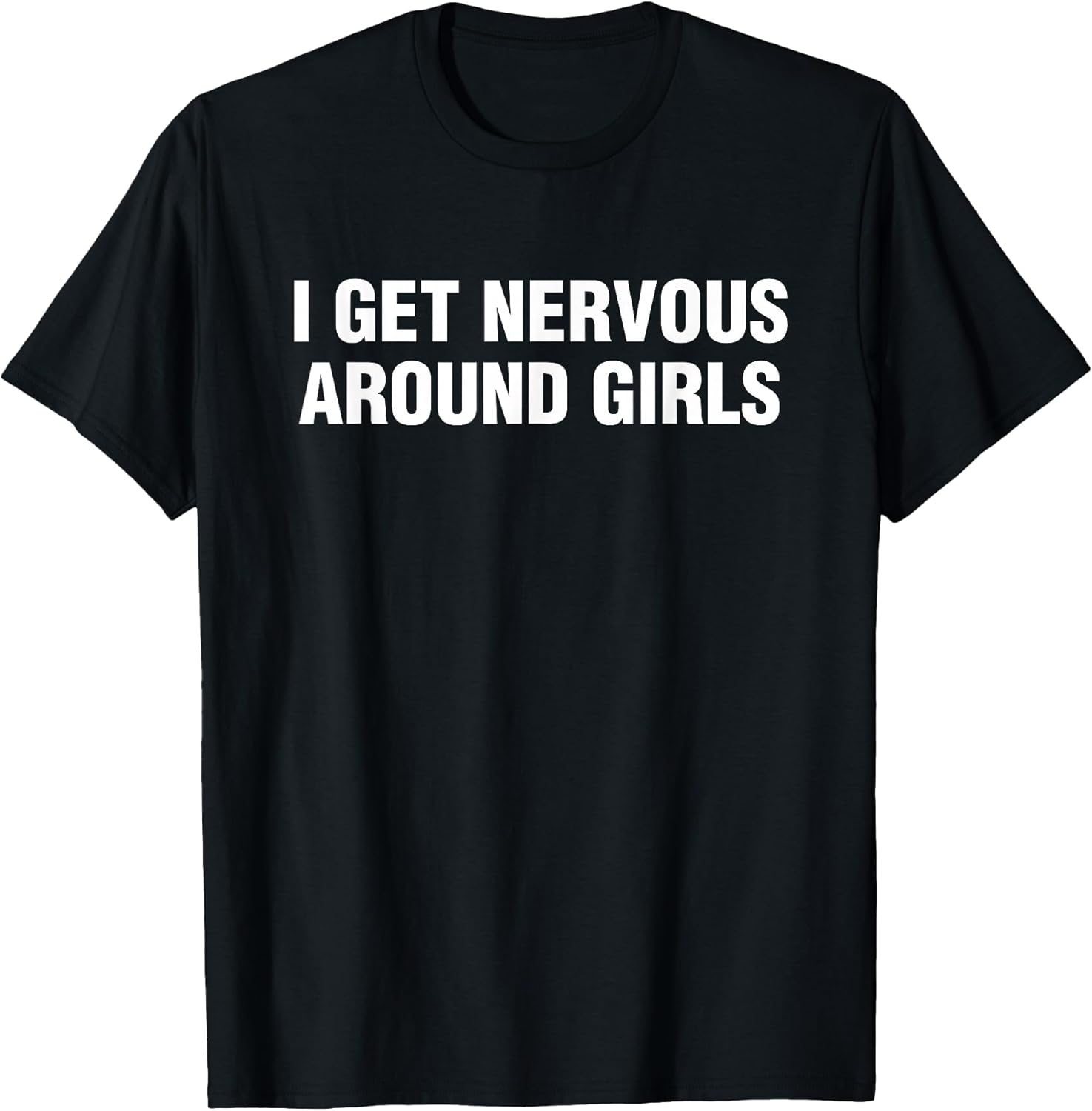 I Get Nervous Around Girls Funny Saying Quotes Men Women T-Shirt
