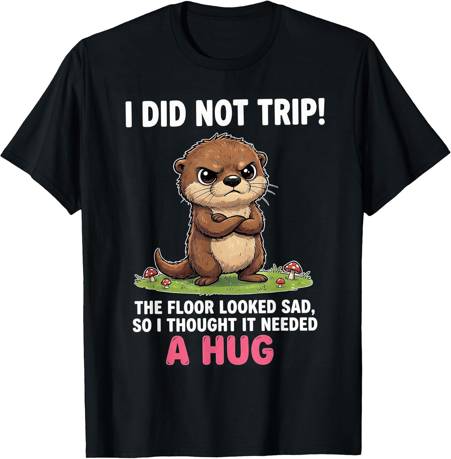 I Did Not Trip The Floor Looked Sad So It Needed A Hug T-Shirt