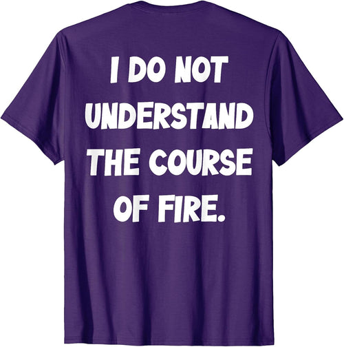 (BACK) I Do Not Understand The Course Of Fire Funny Saying T-Shirt