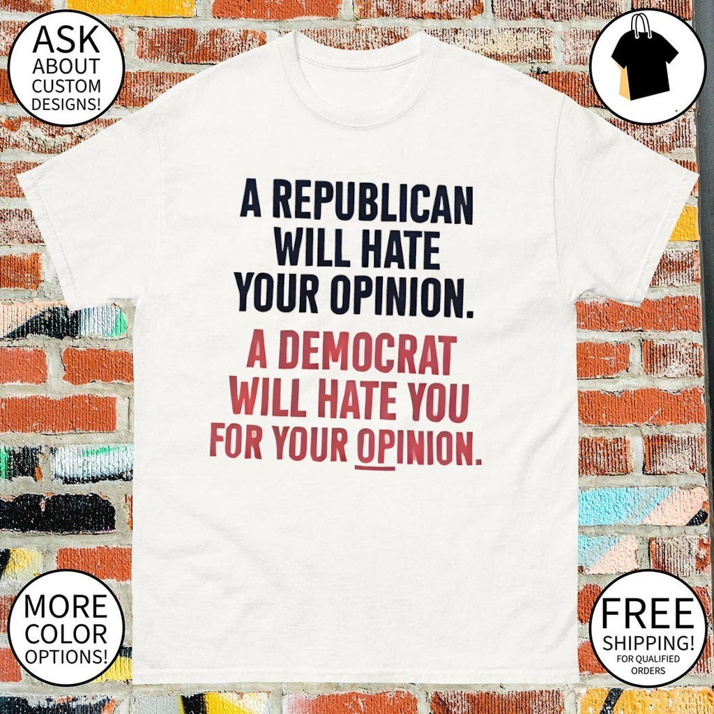 A Republican Will Hate Your Opinion a Democrat Will Hate You For Your Opinion shirt