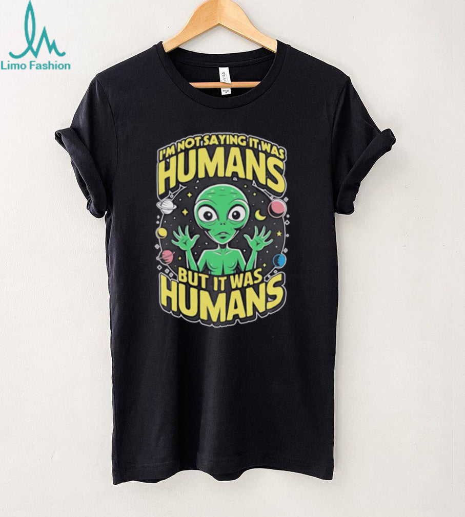 Alien I’m not saying it was humans but it was humans graphic shirt