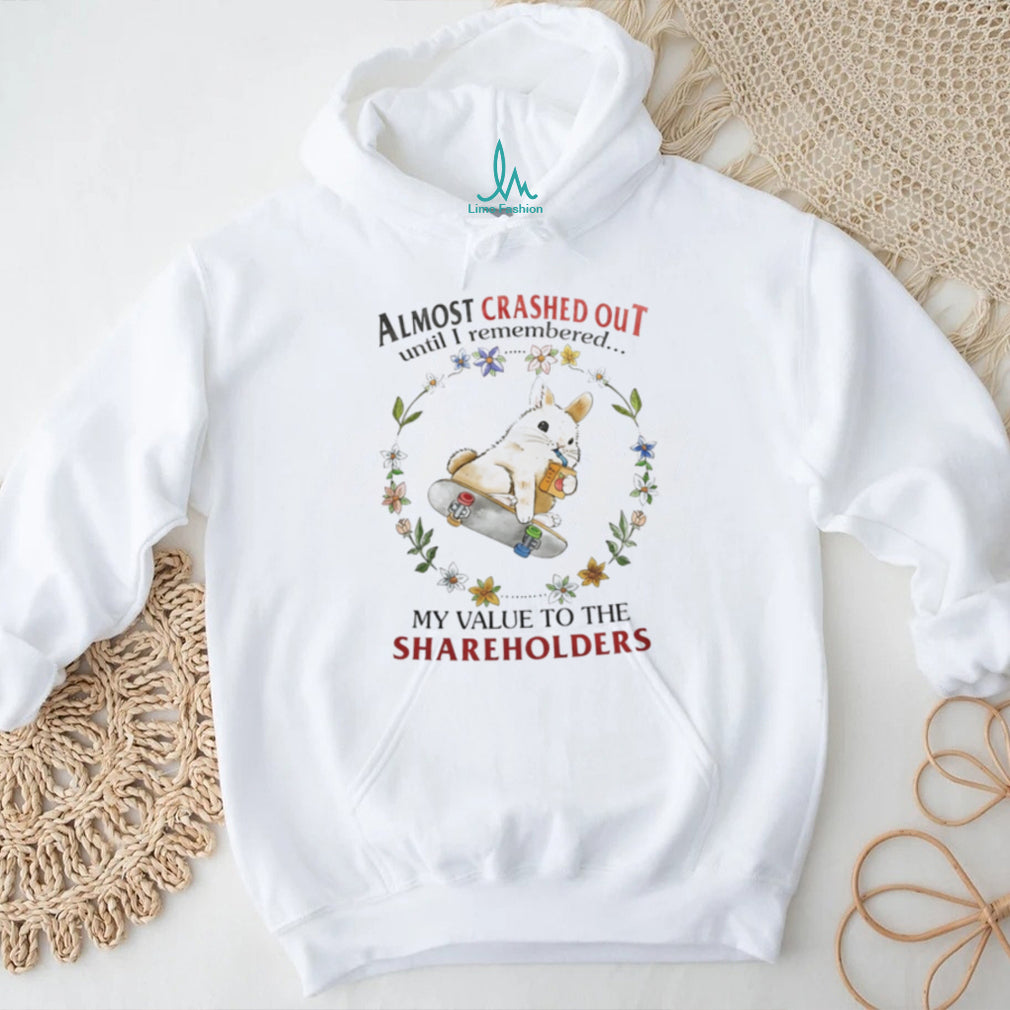 Almost Crashed Out Until I Remembered My Value to the Shareholders Bunny shirt