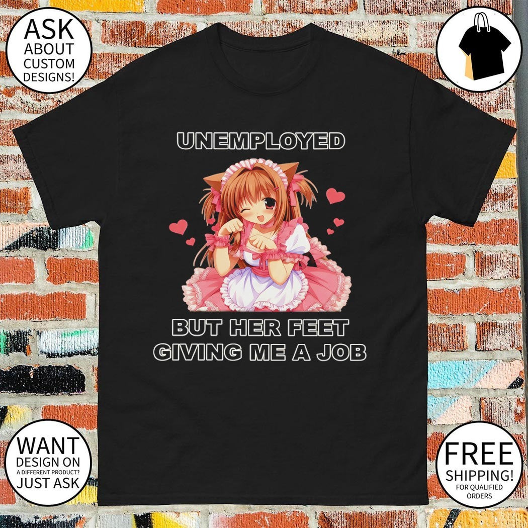 Anime catgirl unemployed but her feet giving me a job shirt