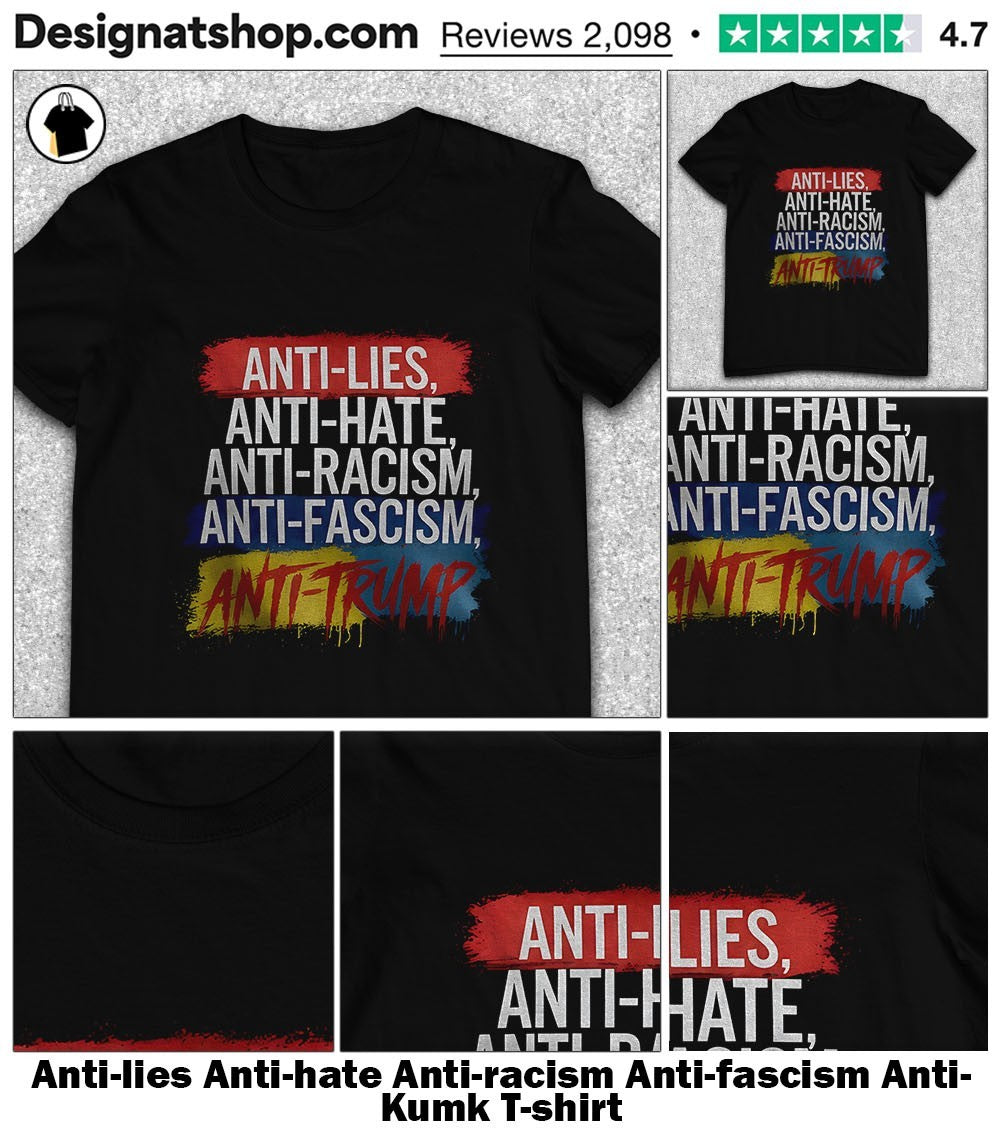 Anti-lies Anti-hate Anti-racism Anti-fascism Anti- Kumk shirt