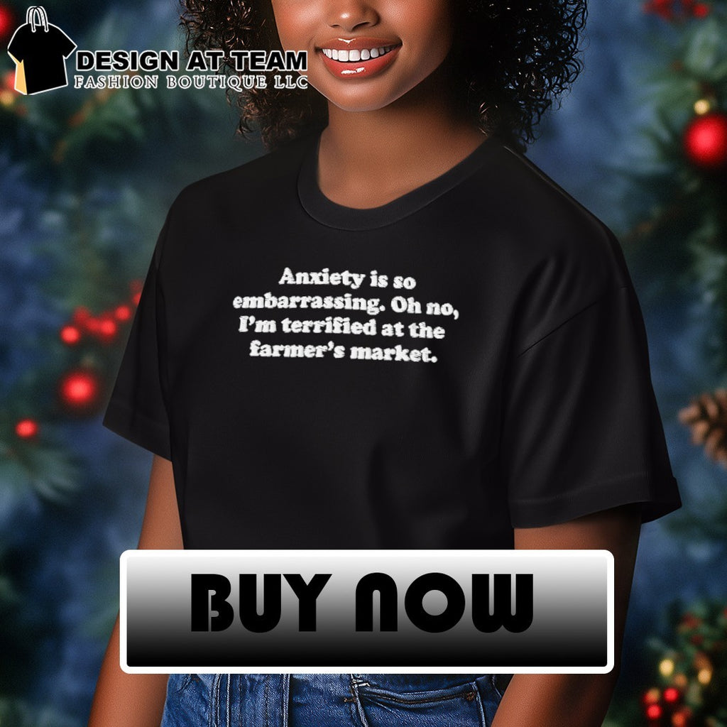 Anxiety is so embarrassing oh no I’m terrified at the farmer’s market 2026 shirt