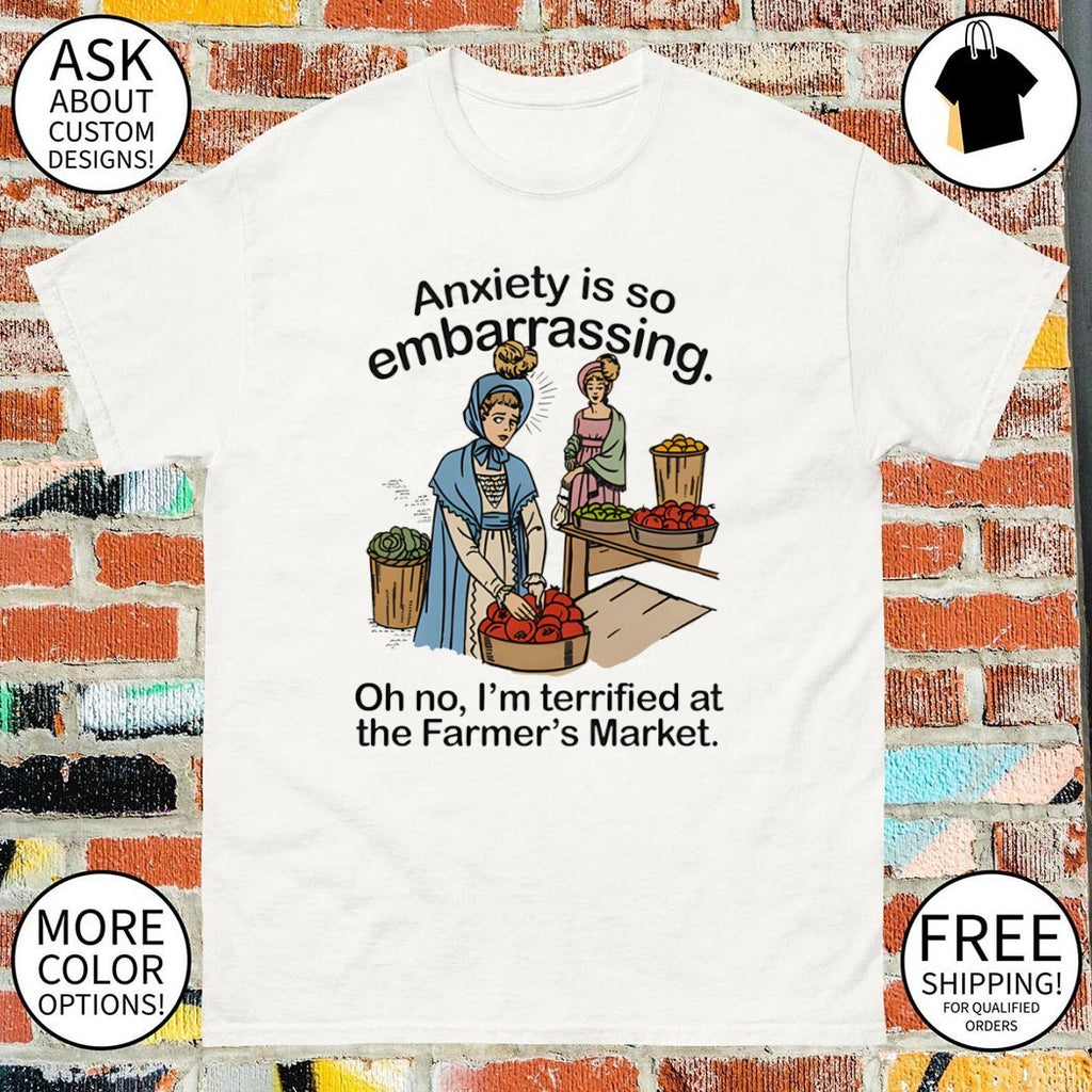 Anxiety is so embarrassing oh no I’m terrified at the farmer’s market shirt