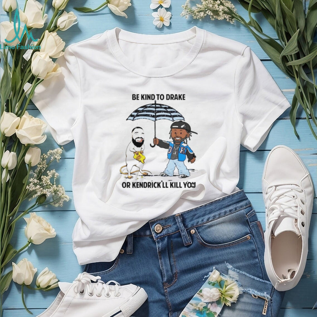 Be Kind To Drake Or Kendrick’ll Kill You Shirt
