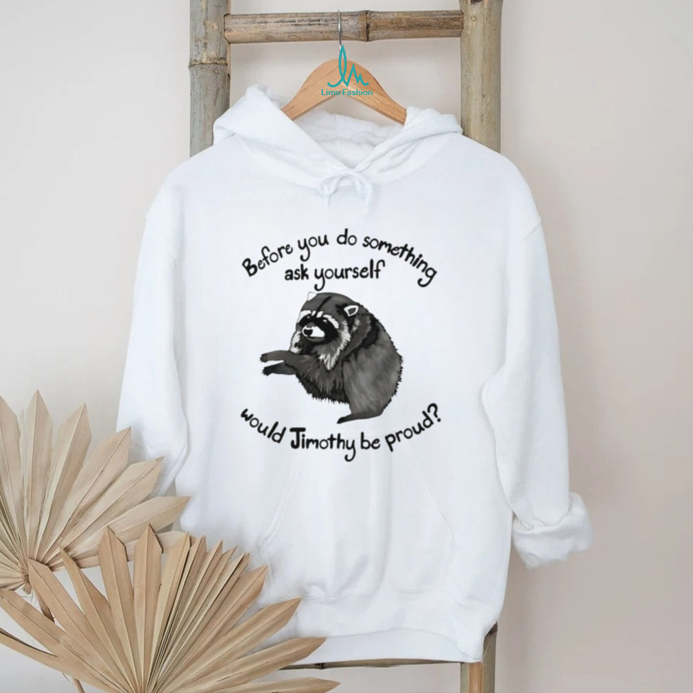 Before You Do Something Ask Yourself Would Jimothy Be Proud shirt