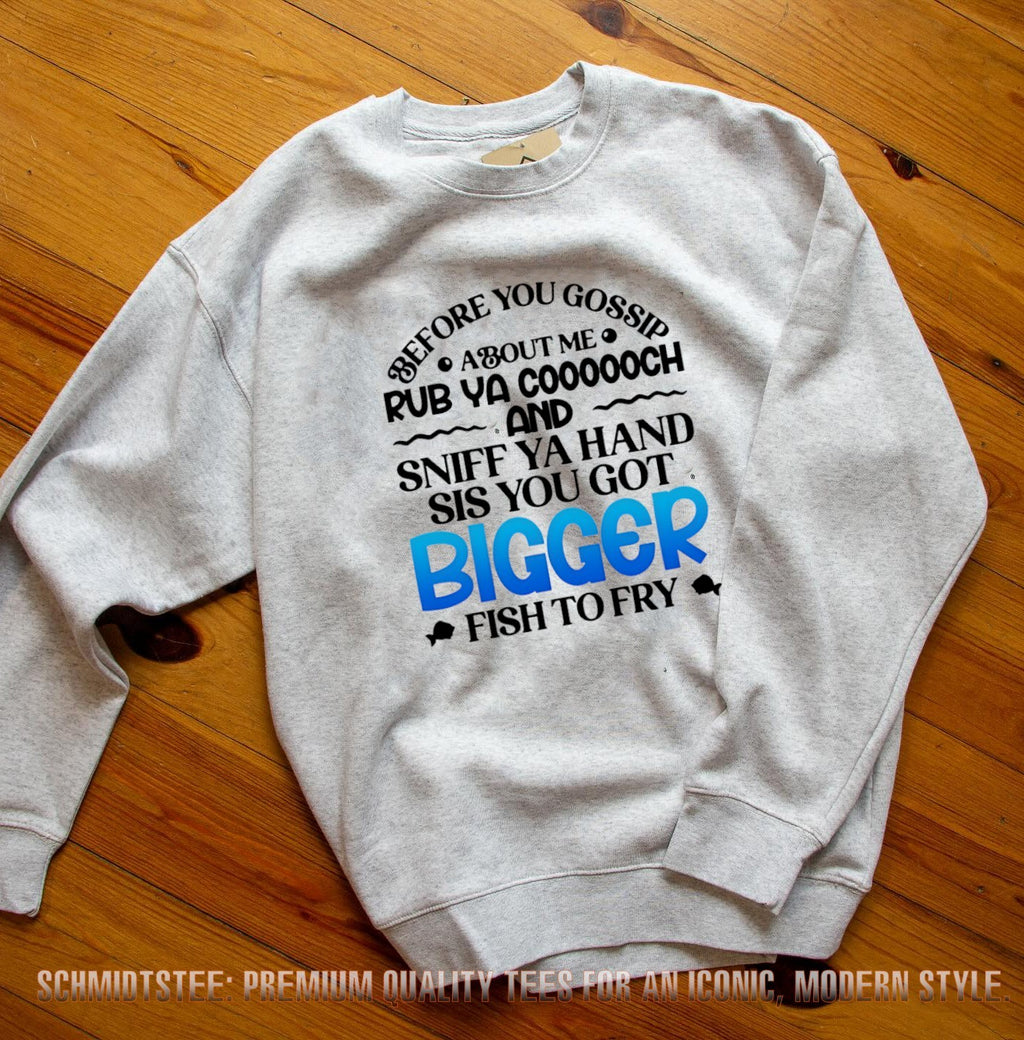 Before You Gossip About Me Rub Ya Coooooch and Sniff Ya Hand Sis You Got Bigger Fish to Fry shirt