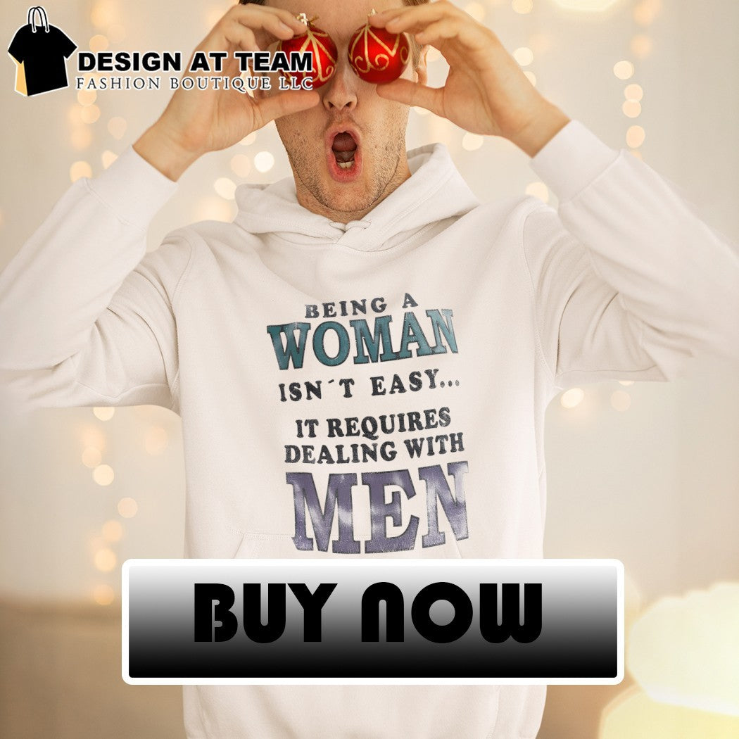 Being a woman isn’t easy it requires dealing with men shirt