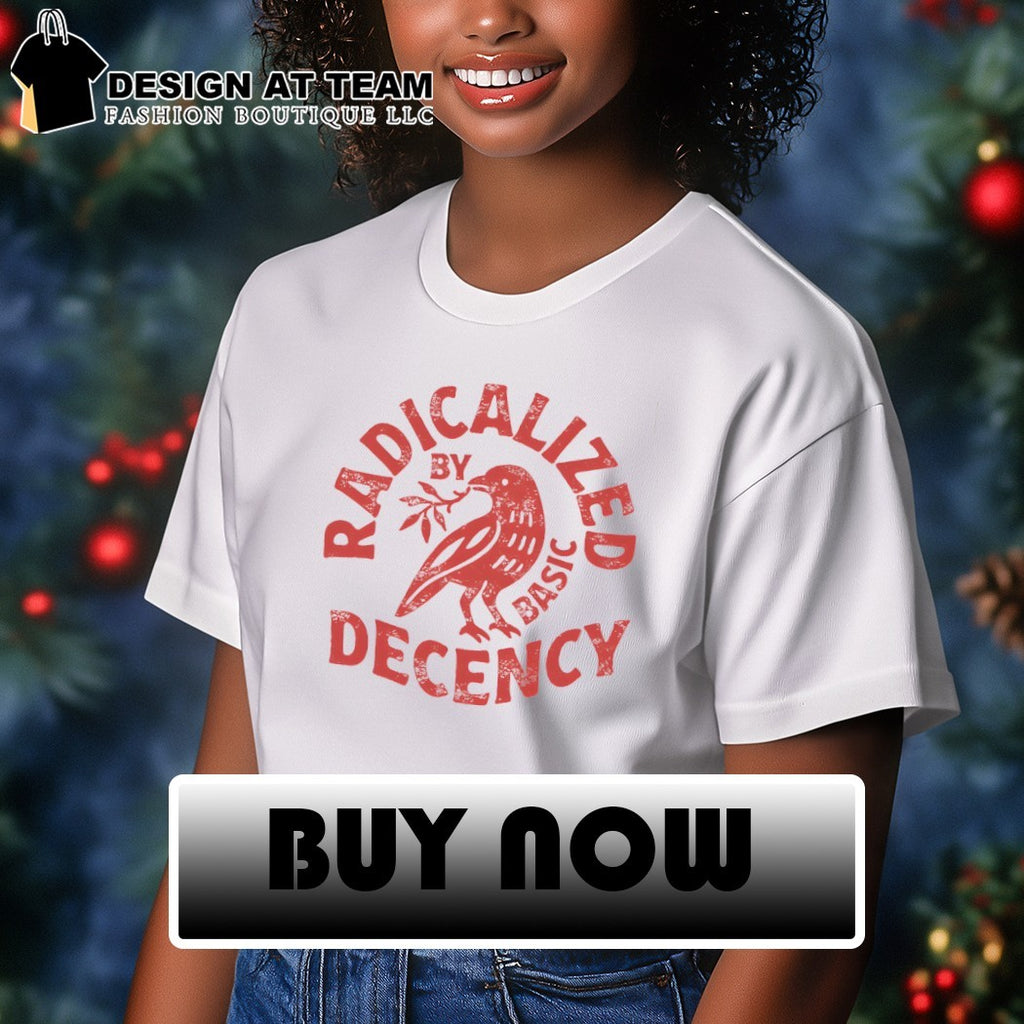 Radicalized by basic decency political shirt