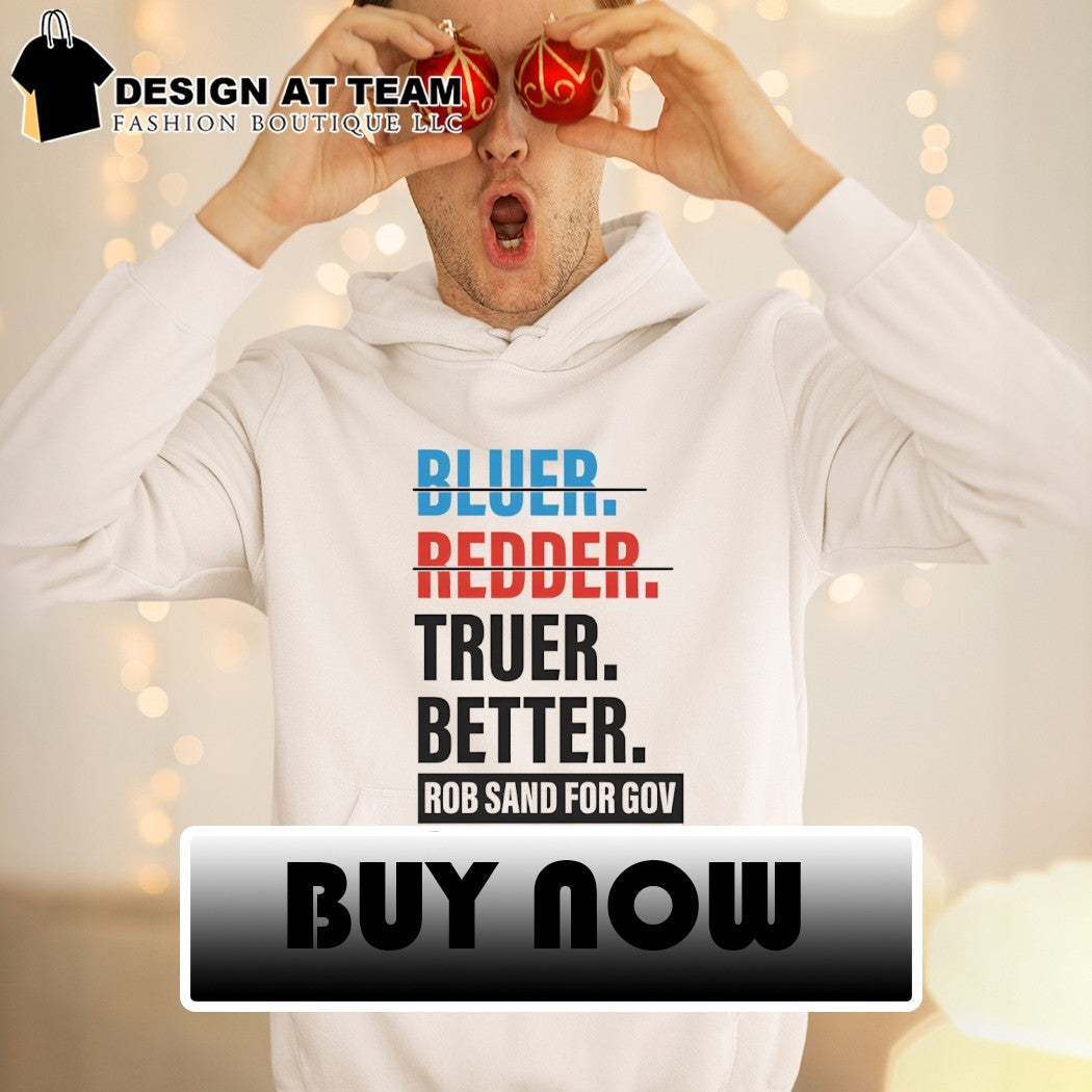 Bluer Redder Truer Better Rob Sand For Gov shirt