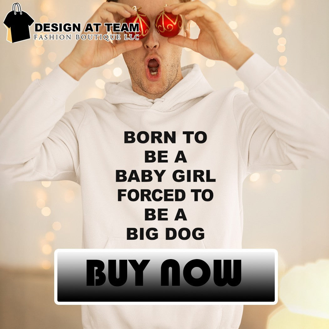 Born to be a baby girl forced to be a big dog shirt
