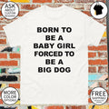 Born to be a baby girl forced to be a big dog shirt