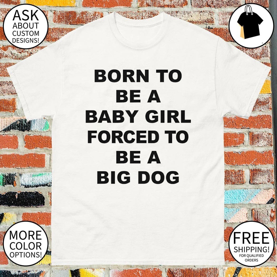 Born to be a baby girl forced to be a big dog shirt
