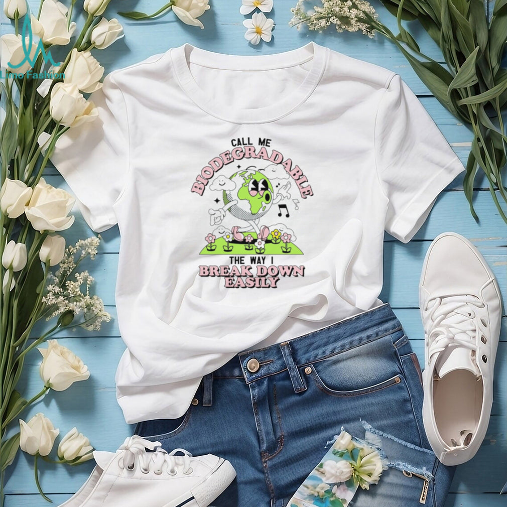 Call Me Biodegradable the Way I Break Down Easily Earth shirt