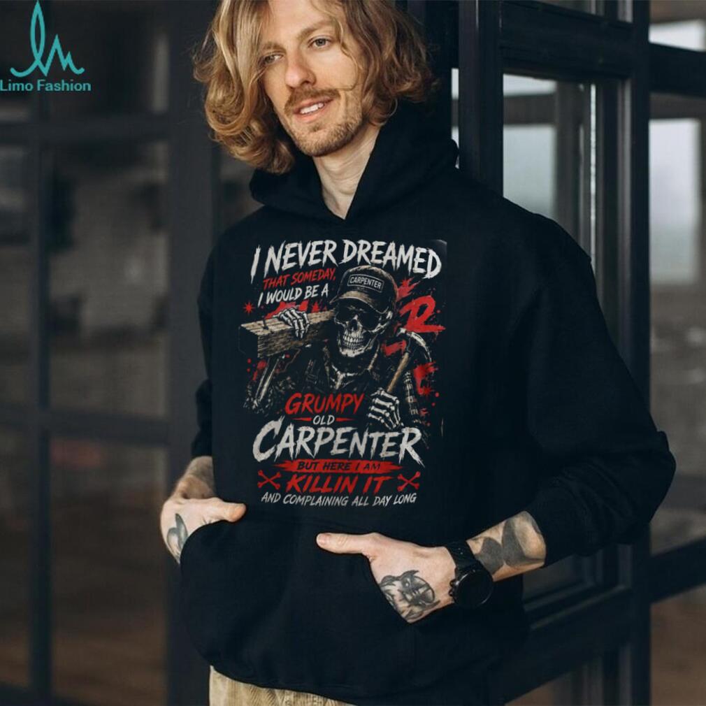 Carpenter Skeleton Grumpy Old Carpenter Funny Woodworker Shirt