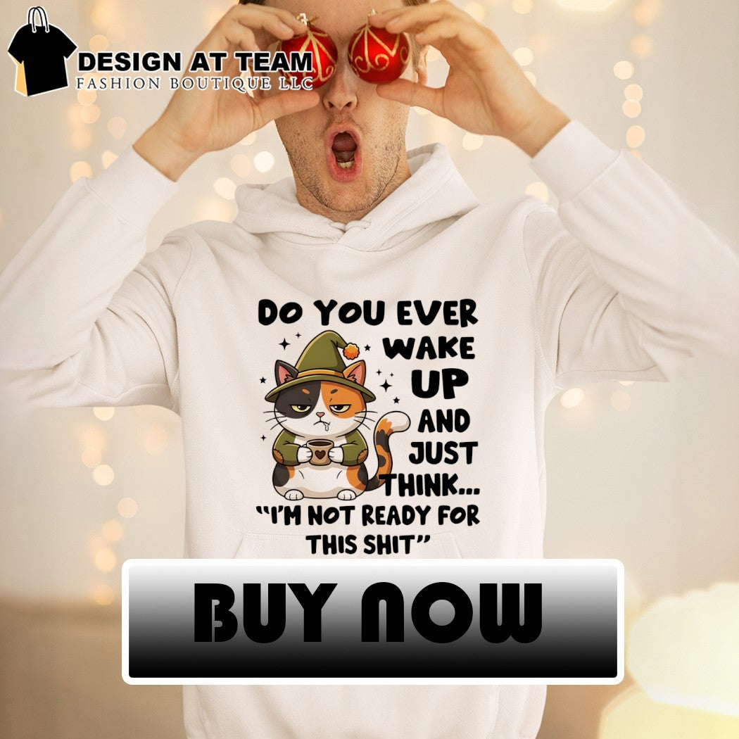 Cat do you ever wake up and just think I’m not ready for this shit shirt