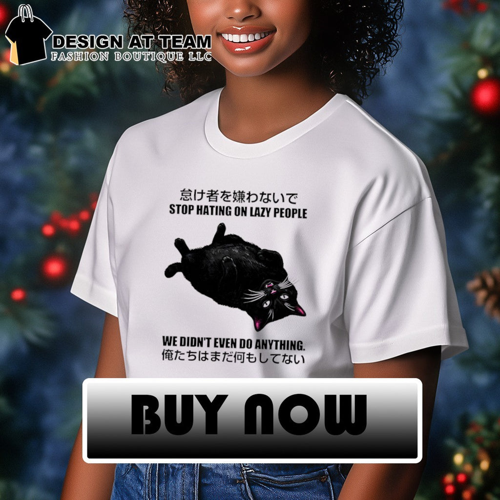 Cat stop hating on lazy people we didn’t even do anything shirt