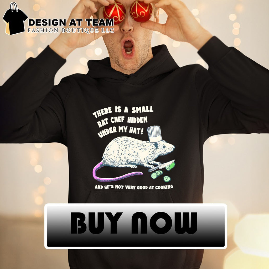 Chef rat there is a small rat chef hidden under my hat and he’s not very good at cooking shirt