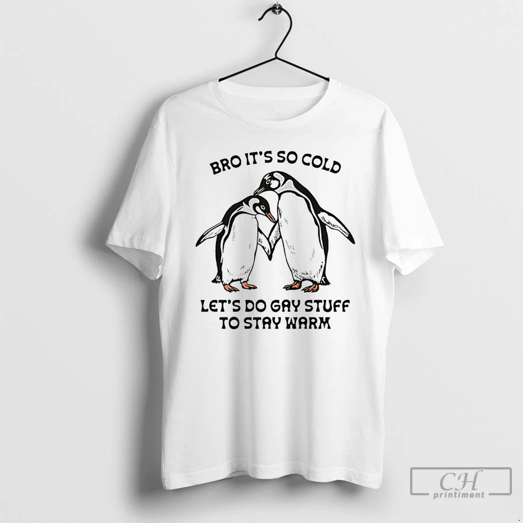 Classic Bro Its So Cold Lets Do Gay Stuff To Stay Warm Penguin T Shirts