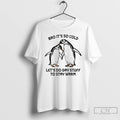 Classic Bro Its So Cold Lets Do Gay Stuff To Stay Warm Penguin T Shirts