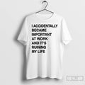 Classic I Accidentally Became Important At Work And Its Ruining My Life T Shirts Sweater