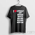 Classic I Love Literally Any Woman Who Is Willing To Sleep With Me T Shirts
