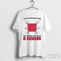 Classic I Went To The Shape Store And Everyone Said Youre A Square T Shirts