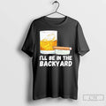 Classic Ill Be In The Backyard Funny Whiskey And Cigar Lovers Men Cigar T Shirts