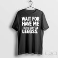 Classic Wait For Have Me A Little Little Legs