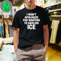 Design I Won’t Apologize For Wanting To Abolish ICE Political Slogan T-Shirt