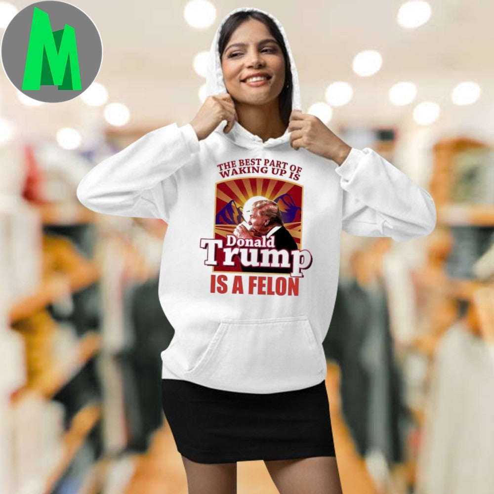 Design The Best Part Of Waking Up Is Donald Trump Is A Felon Shirt