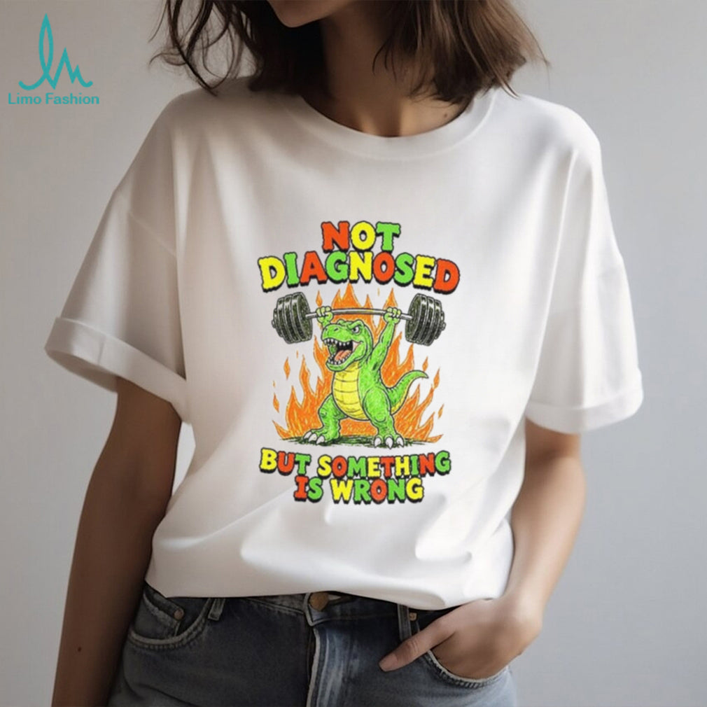 Dinosaur Weightlifter Not Diagnosed but something is wrong shirt