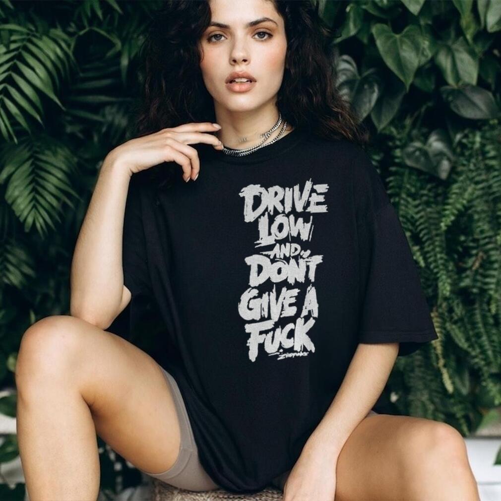 Drive low and don’t give a fuck shirt