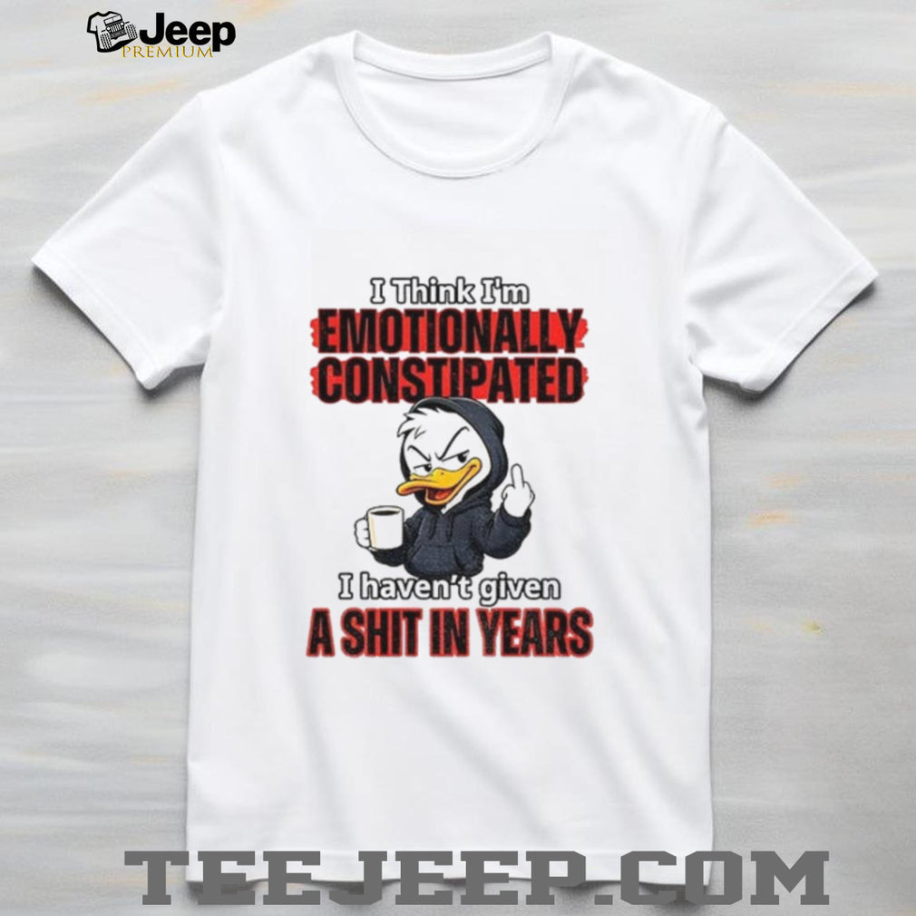 Duck I Think I’m Emotionally Constipated I Haven’t Given A Shirt