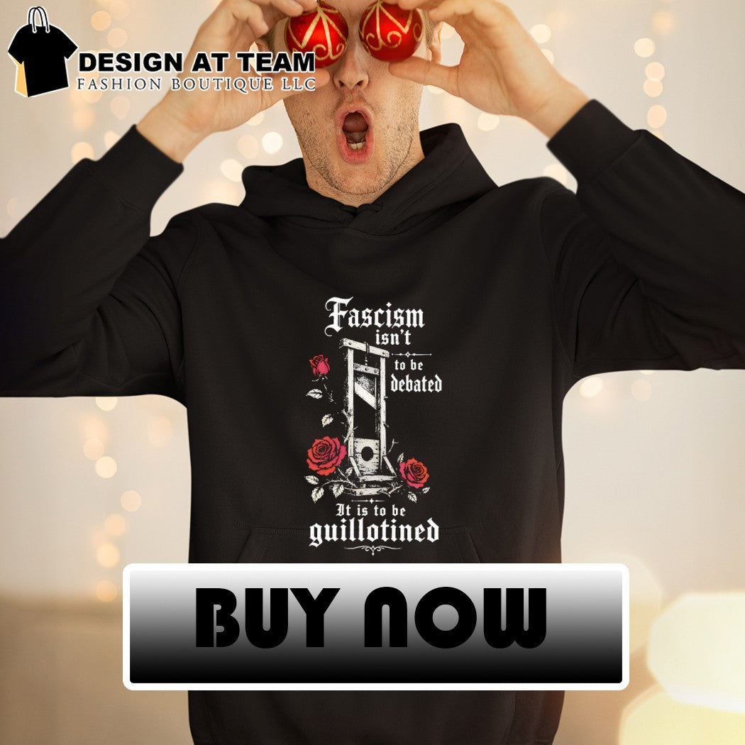 Fascism isn’t to be debated it is to be guillotined shirt
