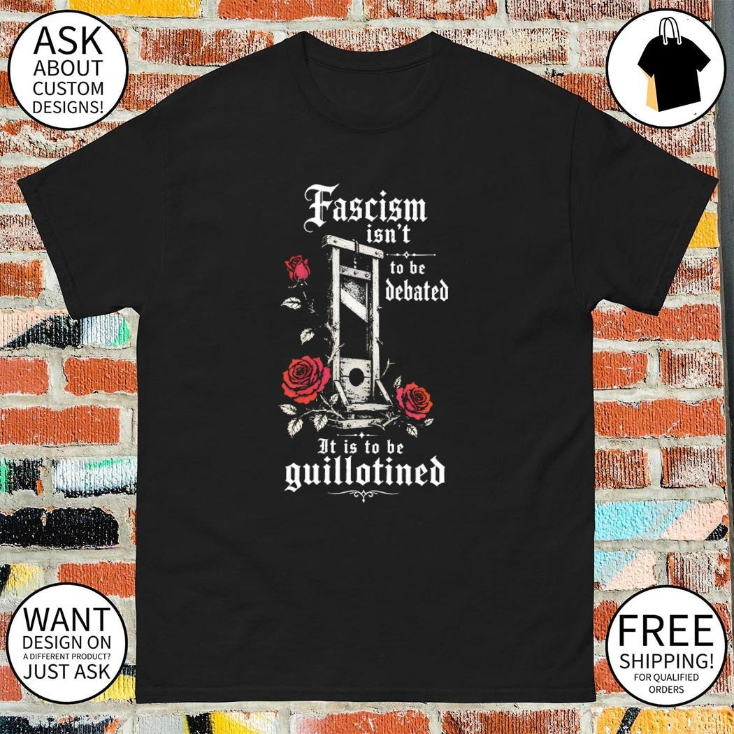Fascism isn’t to be debated it is to be guillotined shirt