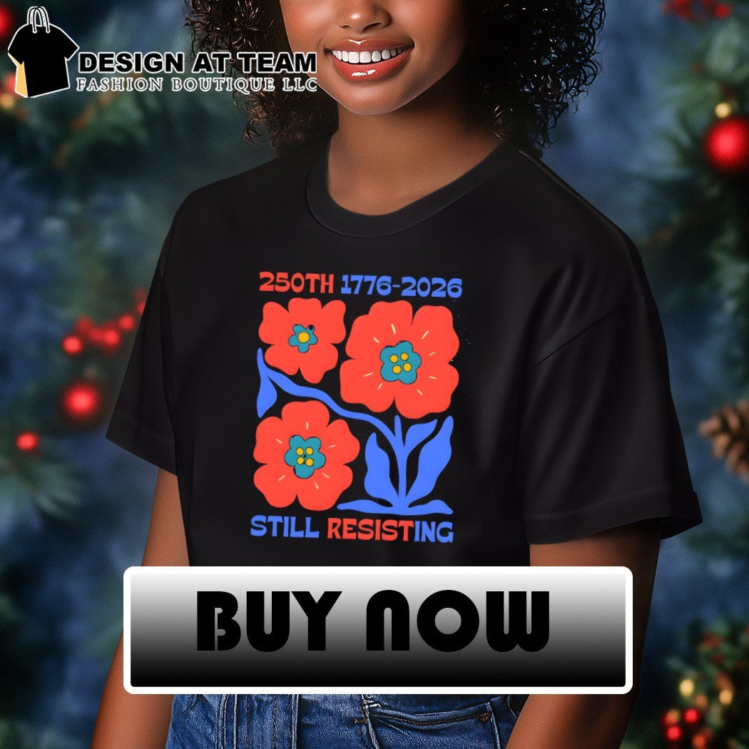 Flowers political protest 250th 1776 2026 still resisting memorial commemorative shirt