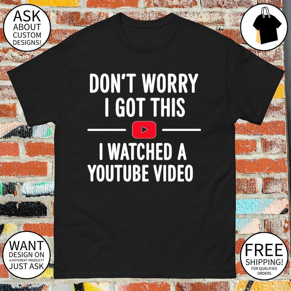 Funny Youtube don’t worry I got this I watched a video shirt