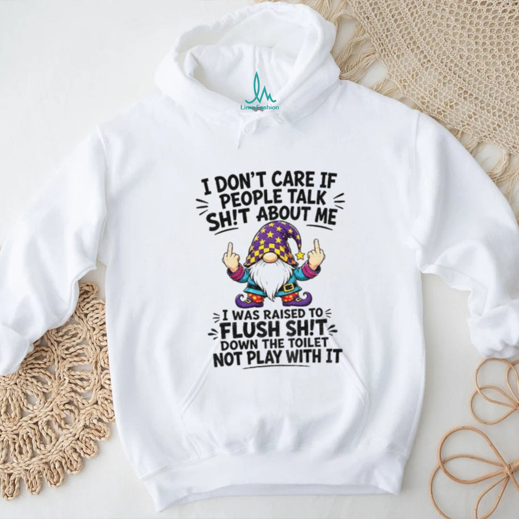GnomeI Don’t Care If People Talk Sh’t About Me I Was Raised To Flush It