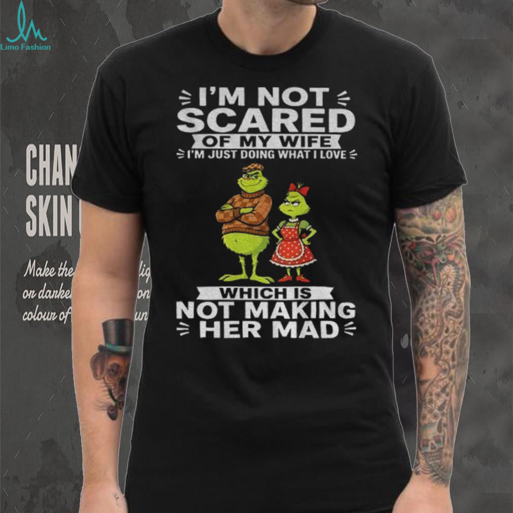 Grinch Couple I’m Not Scared Of My Wife I’m Just Doing What I Love Which Is Shirt