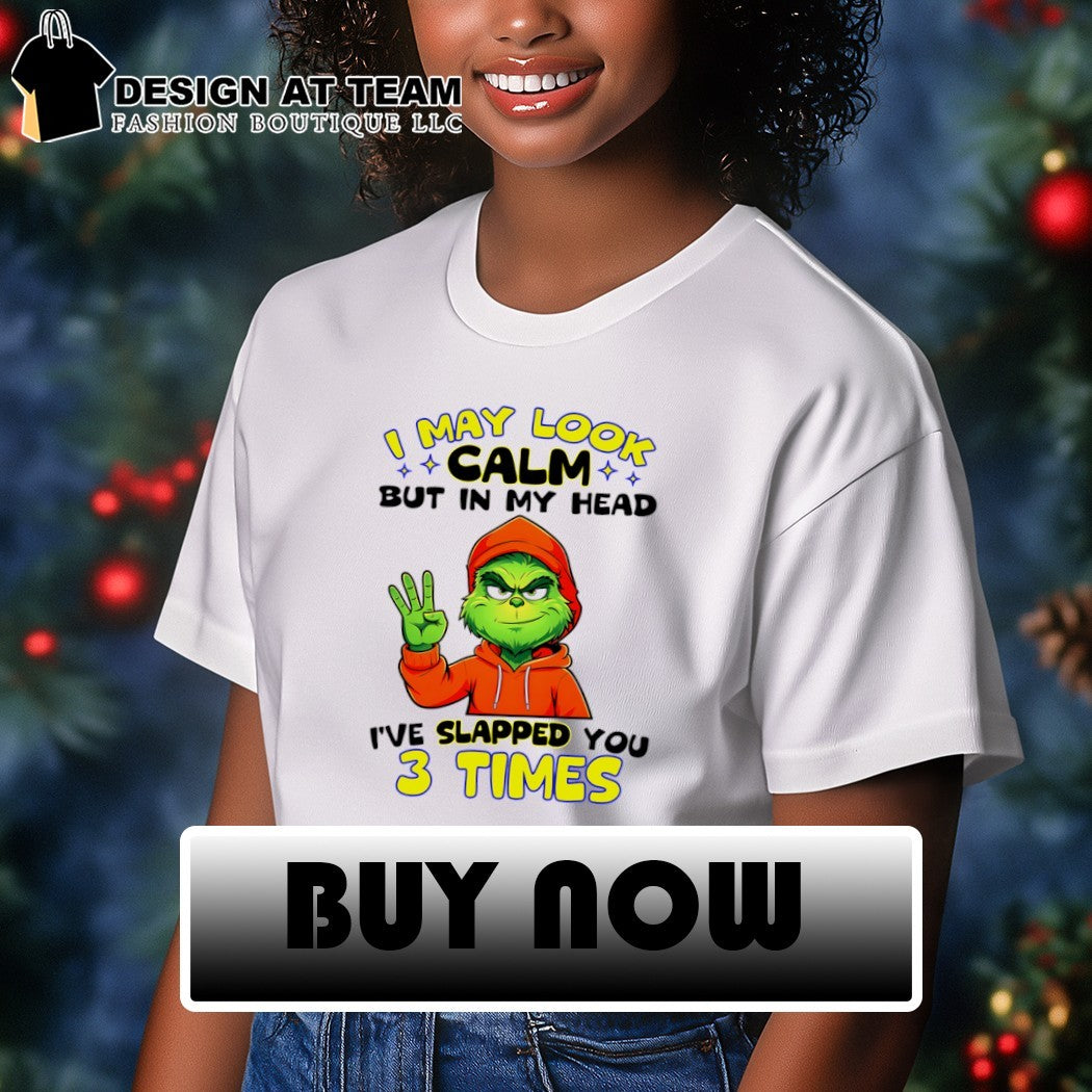 Grinch I may look calm but in my head I’ve slapped you 3 times shirt