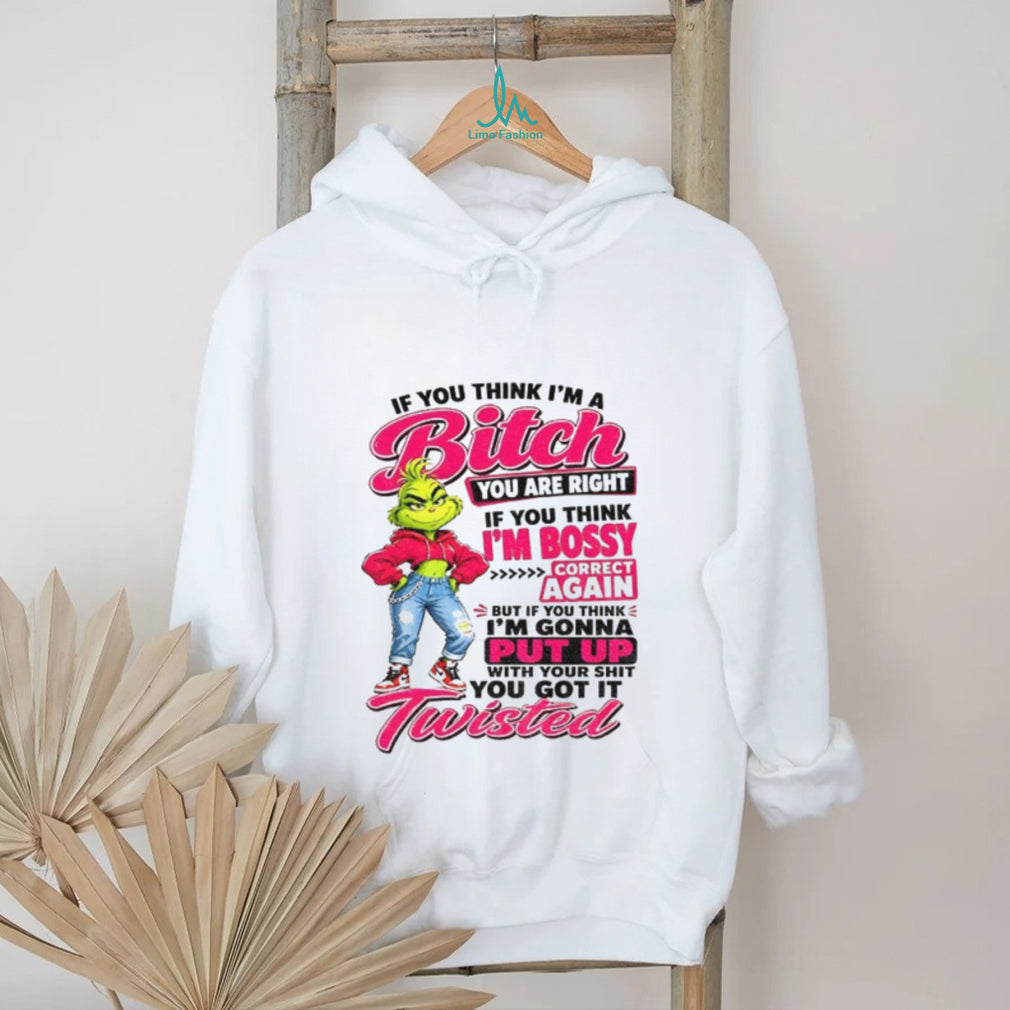Grinch if you think I’m a bitch you are right if you think I’m bossy shirt