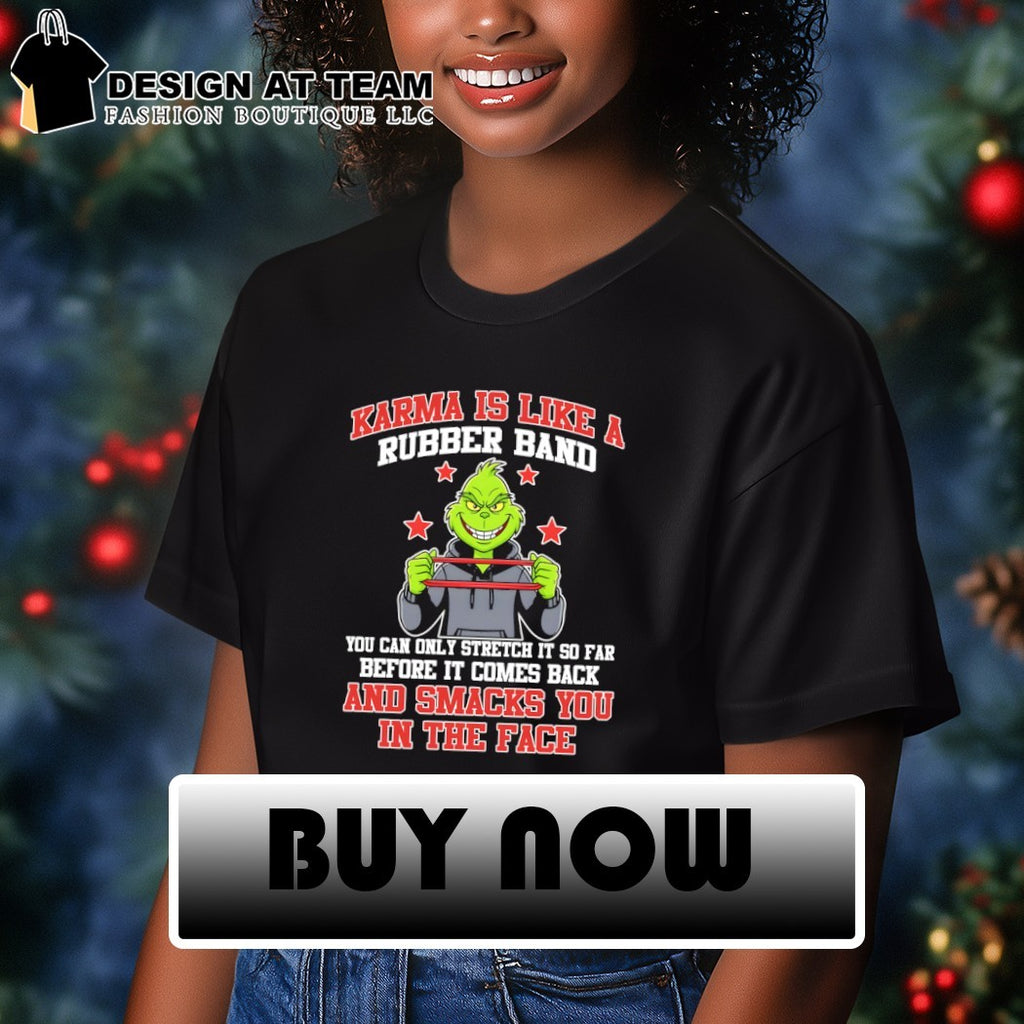 Grinch karma is like a rubber band you can only stretch it so far before it comes back and smacks shirt