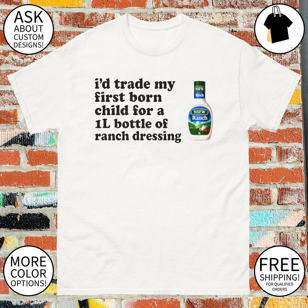 Hidden Valley Original Ranch Salad Dressing I’d trade my first born child for a 1l bottle of ranch dressing shirt