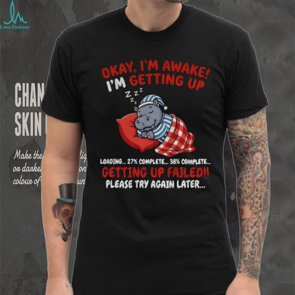 Hippo Sleeper Cartoon Okay I’m Awake I’m Getting Up Loading Getting Up Failed Shirt
