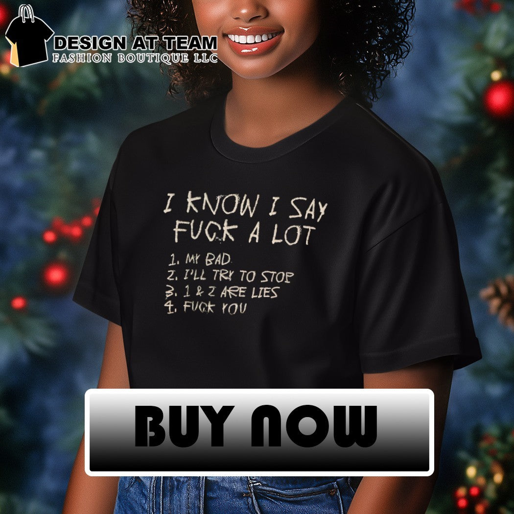 I know I say fuck a lot my bad I’ll try to stop 1 and 2 are lies fuck you shirt