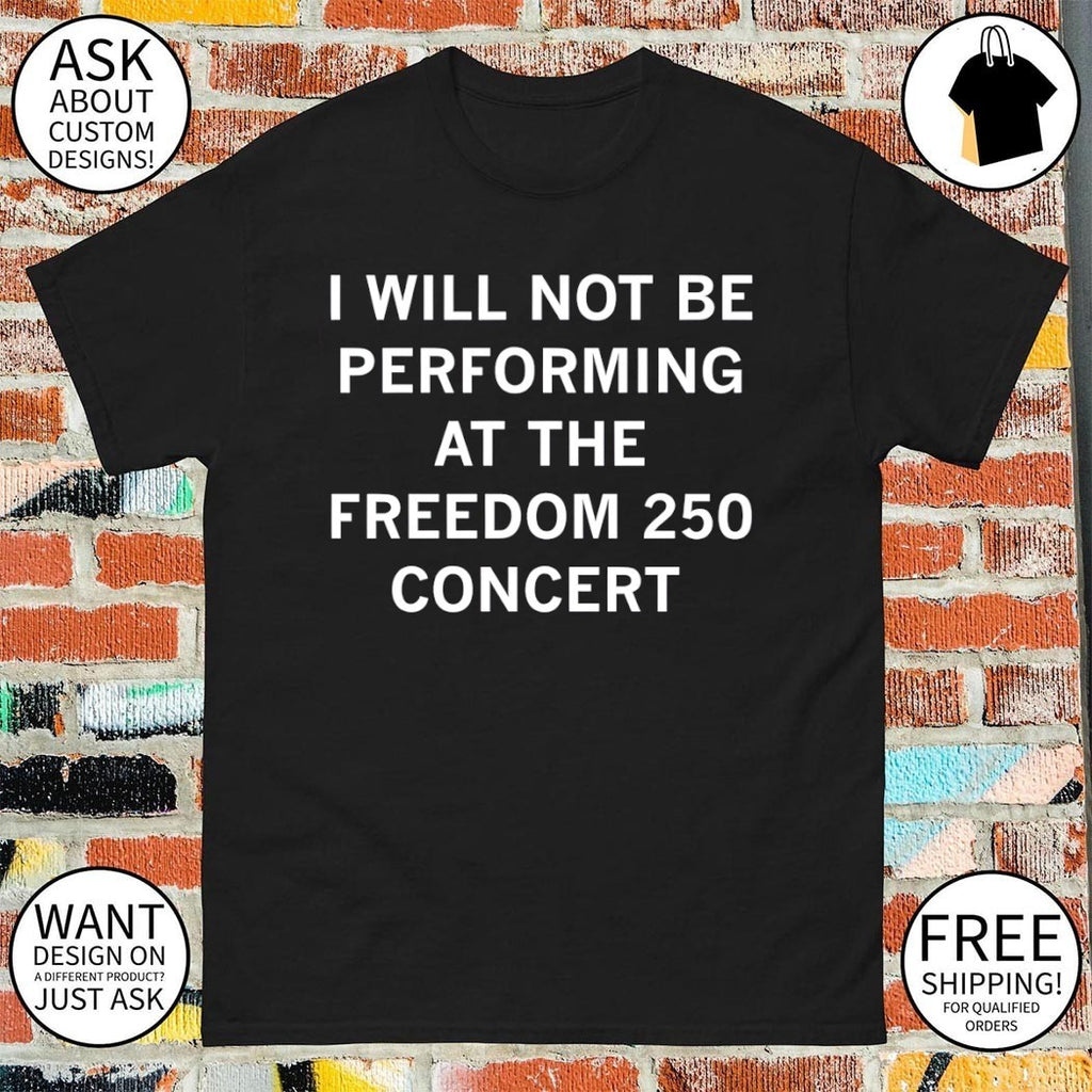 I will not be performing at the Freedom 250 concert shirt