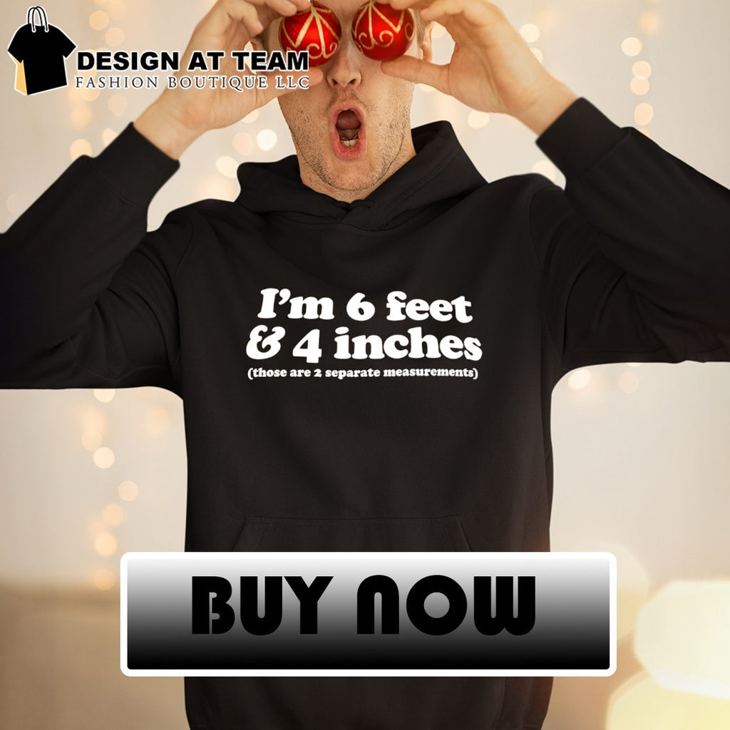 I’m 6 feet and 4 inches those are 2 separate measurements shirt